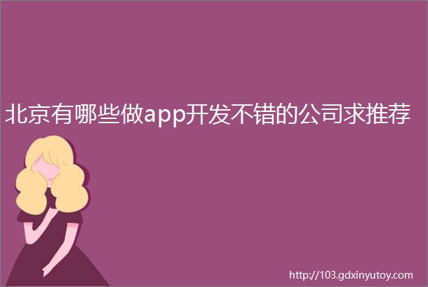 北京有哪些做app开发不错的公司求推荐