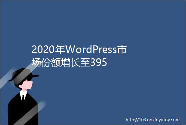2020年WordPress市场份额增长至395
