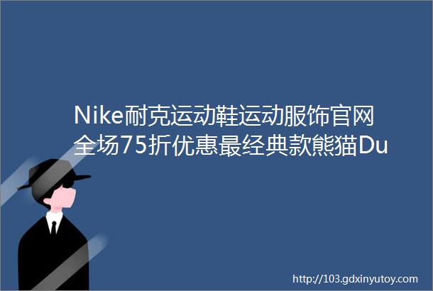 Nike耐克运动鞋运动服饰官网全场75折优惠最经典款熊猫DunkLow89欧入门潮鞋圈好选择
