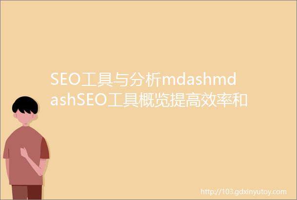 SEO工具与分析mdashmdashSEO工具概览提高效率和效果