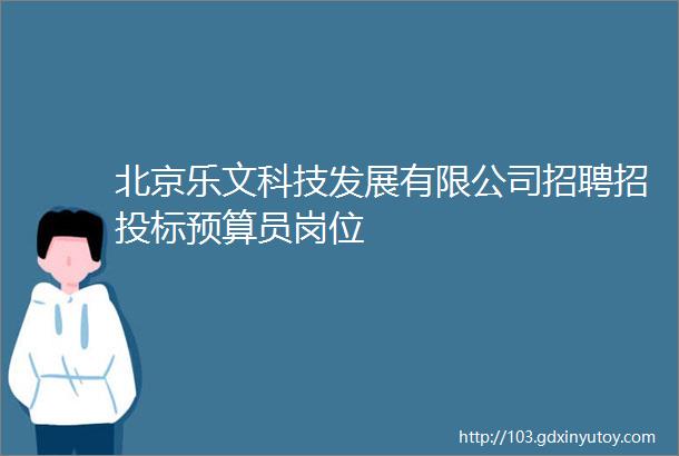 北京乐文科技发展有限公司招聘招投标预算员岗位