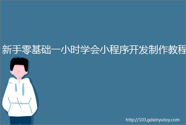 新手零基础一小时学会小程序开发制作教程