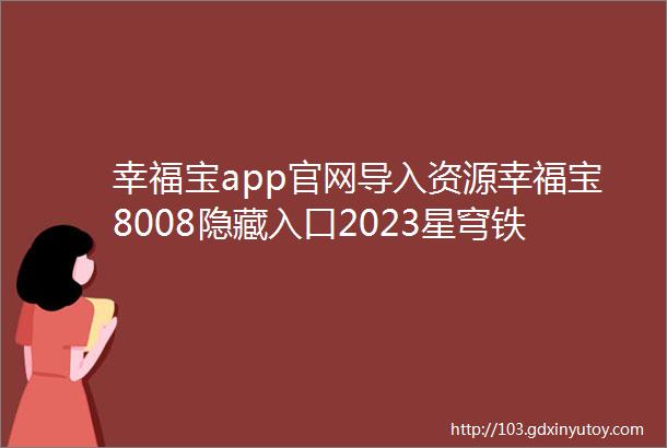 幸福宝app官网导入资源幸福宝8008隐藏入口2023星穹铁道